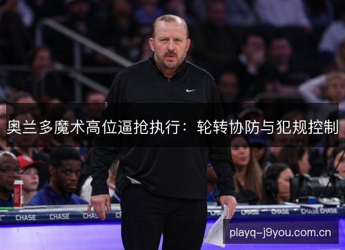 奥兰多魔术高位逼抢执行:轮转协防与犯规控制 奥兰多魔术高位逼抢执行:轮转协防与犯规控制